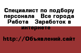 Специалист по подбору персонала - Все города Работа » Заработок в интернете   